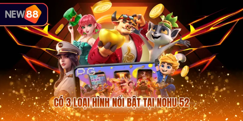 Có 3 loại hình nổi bật tại nohu 52