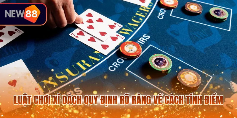 Luật chơi xì dách quy định rõ ràng về cách tính điểm