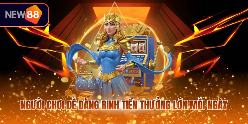 Người chơi dễ dàng rinh tiền thưởng lớn mỗi ngày